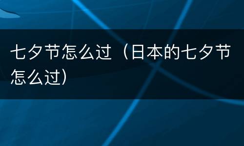 七夕节怎么过（日本的七夕节怎么过）