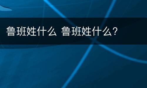 鲁班姓什么 鲁班姓什么?