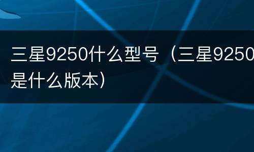 三星9250什么型号（三星9250是什么版本）