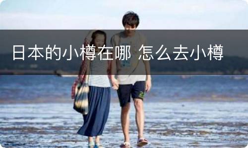 日本的小樽在哪 怎么去小樽