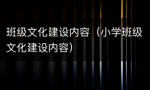 班级文化建设内容（小学班级文化建设内容）