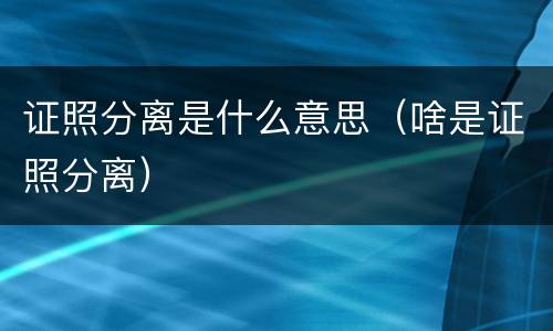 证照分离是什么意思（啥是证照分离）