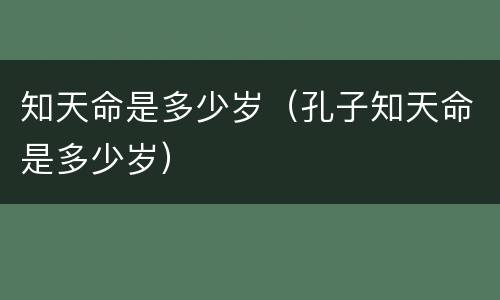 知天命是多少岁（孔子知天命是多少岁）