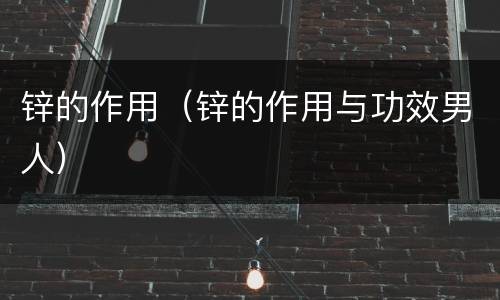 锌的作用（锌的作用与功效男人）