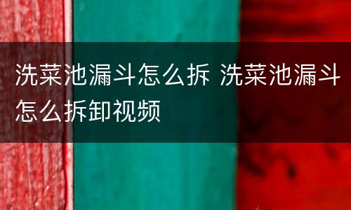 洗菜池漏斗怎么拆 洗菜池漏斗怎么拆卸视频