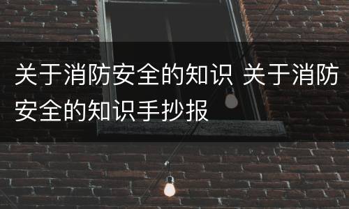 关于消防安全的知识 关于消防安全的知识手抄报