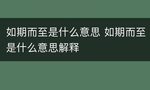 如期而至是什么意思 如期而至是什么意思解释