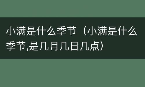 小满是什么季节（小满是什么季节,是几月几日几点）
