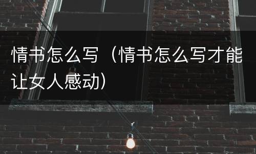 情书怎么写（情书怎么写才能让女人感动）