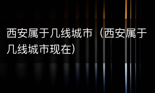 西安属于几线城市（西安属于几线城市现在）