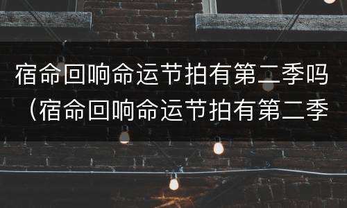 宿命回响命运节拍有第二季吗（宿命回响命运节拍有第二季吗知乎）