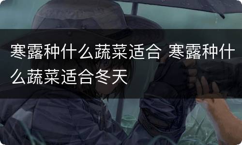 寒露种什么蔬菜适合 寒露种什么蔬菜适合冬天