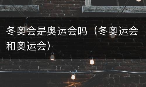 冬奥会是奥运会吗（冬奥运会和奥运会）