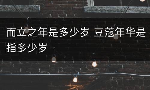 而立之年是多少岁 豆蔻年华是指多少岁