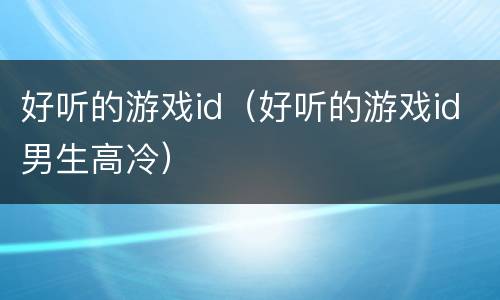 好听的游戏id（好听的游戏id男生高冷）