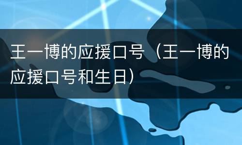 王一博的应援口号（王一博的应援口号和生日）