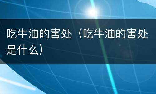 吃牛油的害处（吃牛油的害处是什么）