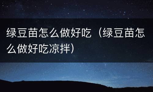 绿豆苗怎么做好吃（绿豆苗怎么做好吃凉拌）