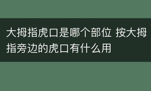 大拇指虎口是哪个部位 按大拇指旁边的虎口有什么用