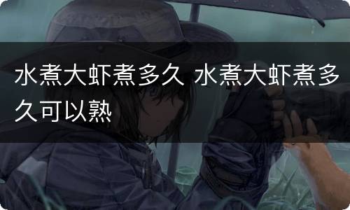 水煮大虾煮多久 水煮大虾煮多久可以熟