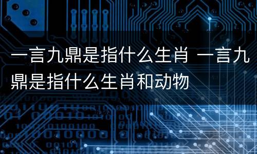 一言九鼎是指什么生肖 一言九鼎是指什么生肖和动物