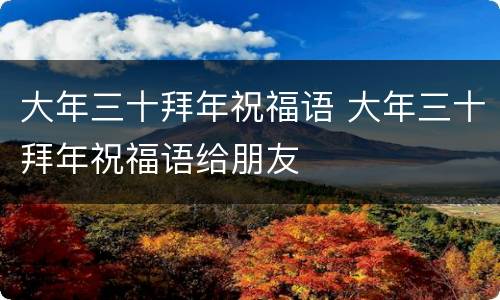 大年三十拜年祝福语 大年三十拜年祝福语给朋友