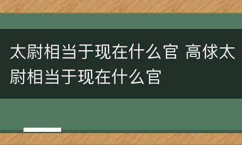 太尉相当于现在什么官 高俅太尉相当于现在什么官
