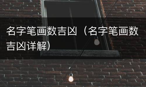名字笔画数吉凶（名字笔画数吉凶详解）