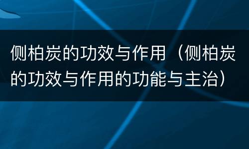 侧柏炭的功效与作用（侧柏炭的功效与作用的功能与主治）