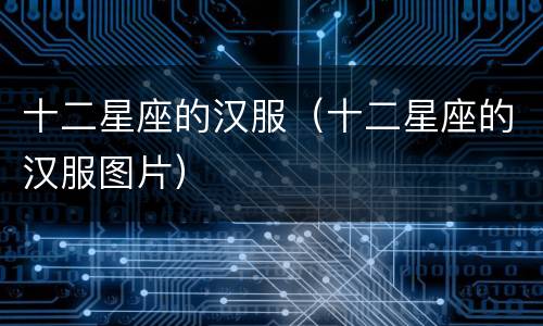十二星座的汉服（十二星座的汉服图片）