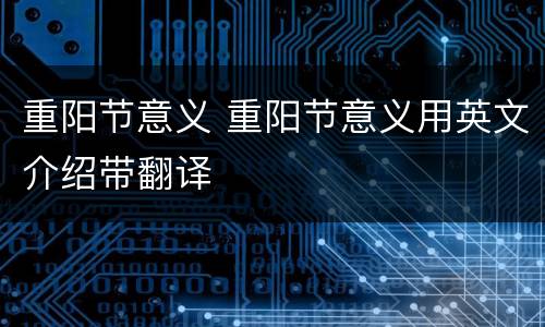 重阳节意义 重阳节意义用英文介绍带翻译