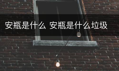 安瓶是什么 安瓶是什么垃圾
