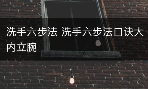 洗手六步法 洗手六步法口诀大内立腕