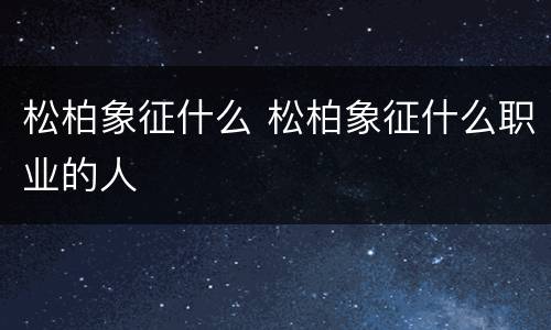 松柏象征什么 松柏象征什么职业的人