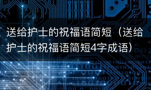 送给护士的祝福语简短（送给护士的祝福语简短4字成语）
