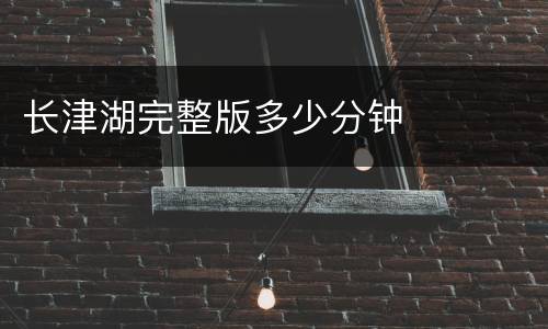 长津湖完整版多少分钟