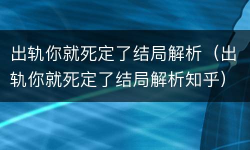 出轨你就死定了结局解析（出轨你就死定了结局解析知乎）