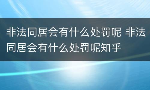 非法同居会有什么处罚呢 非法同居会有什么处罚呢知乎