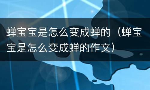 蝉宝宝是怎么变成蝉的（蝉宝宝是怎么变成蝉的作文）