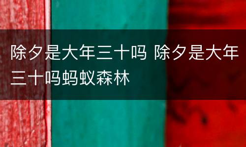 除夕是大年三十吗 除夕是大年三十吗蚂蚁森林