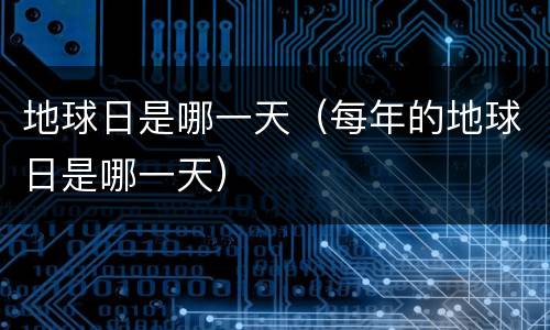 地球日是哪一天（每年的地球日是哪一天）