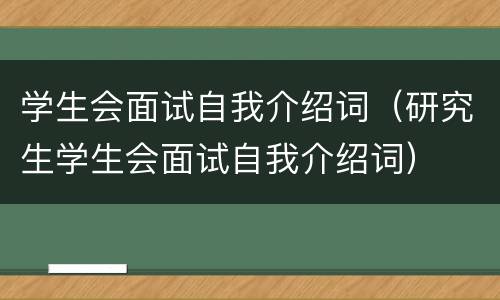 学生会面试自我介绍词（研究生学生会面试自我介绍词）