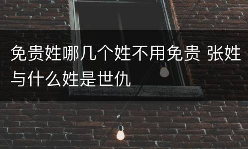 免贵姓哪几个姓不用免贵 张姓与什么姓是世仇