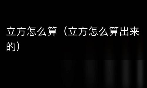 立方怎么算（立方怎么算出来的）