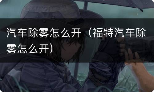汽车除雾怎么开（福特汽车除雾怎么开）