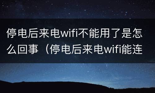 停电后来电wifi不能用了是怎么回事（停电后来电wifi能连上但没网）
