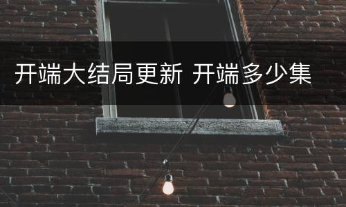 开端大结局更新 开端多少集