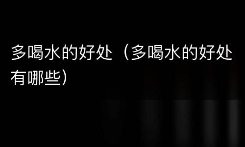 多喝水的好处（多喝水的好处有哪些）