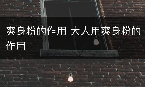 爽身粉的作用 大人用爽身粉的作用