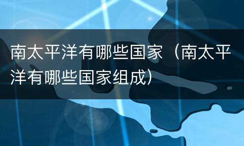 南太平洋有哪些国家（南太平洋有哪些国家组成）